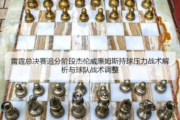 雷霆总决赛追分阶段杰伦威廉姆斯持球压力战术解析与球队战术调整